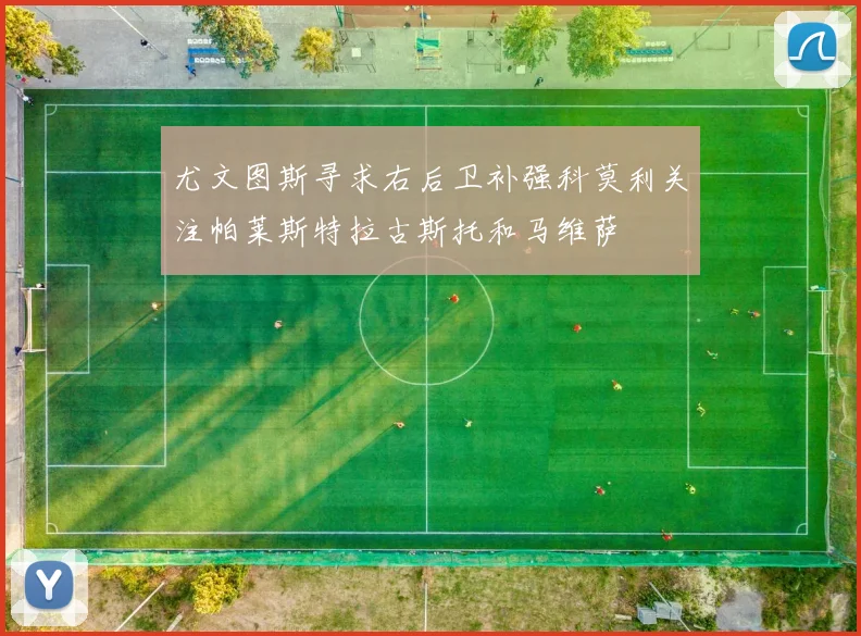 尤文图斯寻求右后卫补强科莫利关注帕莱斯特拉古斯托和马维萨