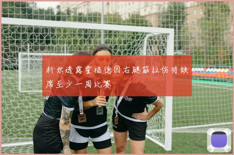 科尔透露霍福德因右腿筋拉伤将缺席至少一周比赛