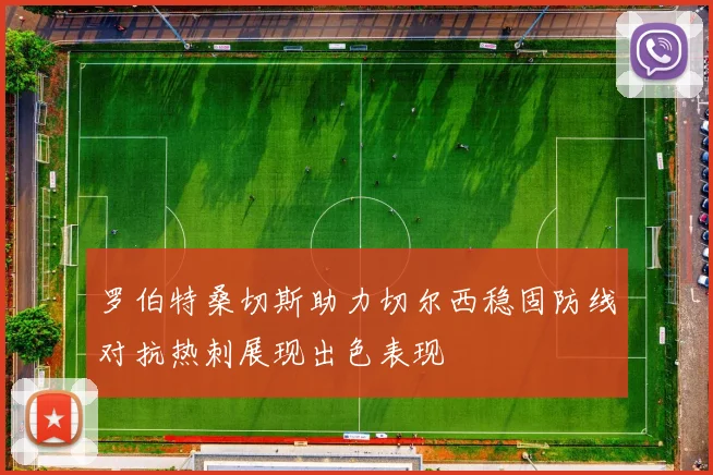 罗伯特桑切斯助力切尔西稳固防线对抗热刺展现出色表现