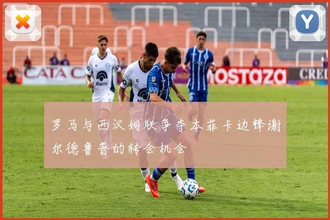 罗马与西汉姆联争夺本菲卡边锋谢尔德鲁普的转会机会