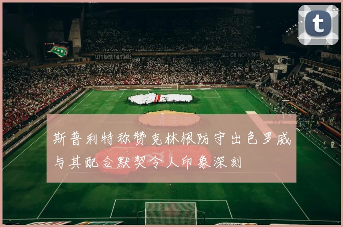 斯普利特称赞克林根防守出色罗威与其配合默契令人印象深刻