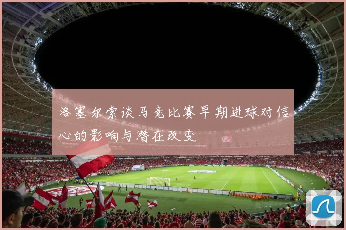洛塞尔索谈马竞比赛早期进球对信心的影响与潜在改变